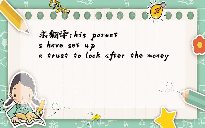 求翻译：his parents have set up a trust to look after the money