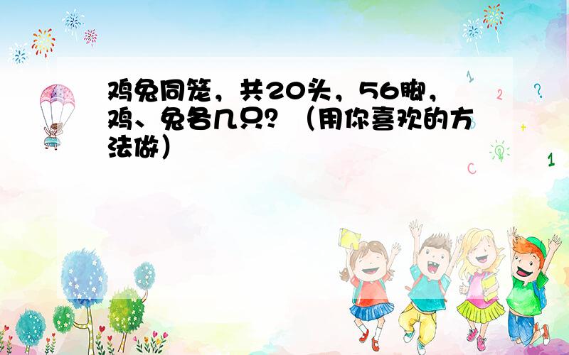 鸡兔同笼，共20头，56脚，鸡、兔各几只？（用你喜欢的方法做）