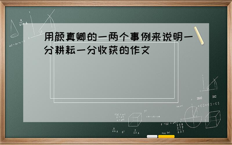 用颜真卿的一两个事例来说明一分耕耘一分收获的作文