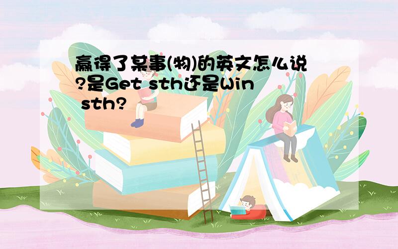 赢得了某事(物)的英文怎么说?是Get sth还是Win sth?