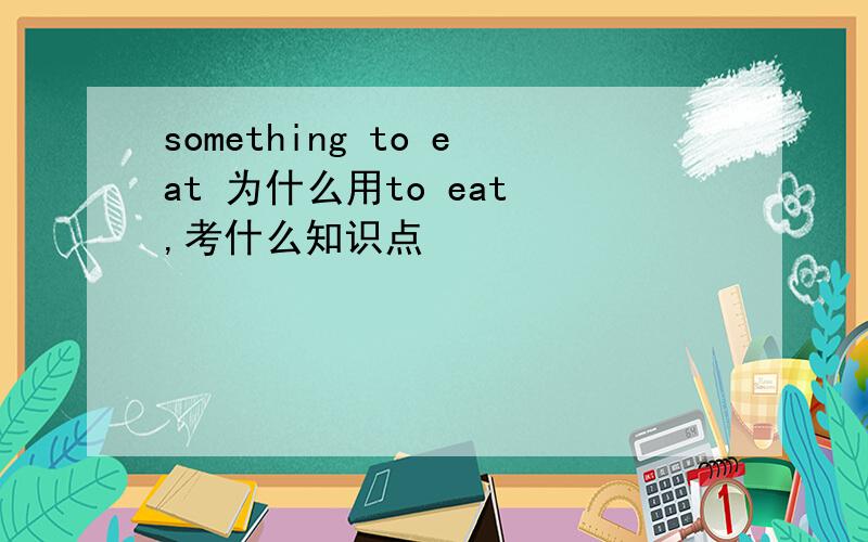 something to eat 为什么用to eat ,考什么知识点