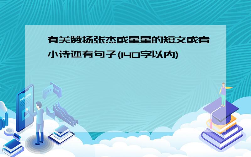 有关赞扬张杰或星星的短文或者小诗还有句子(140字以内)