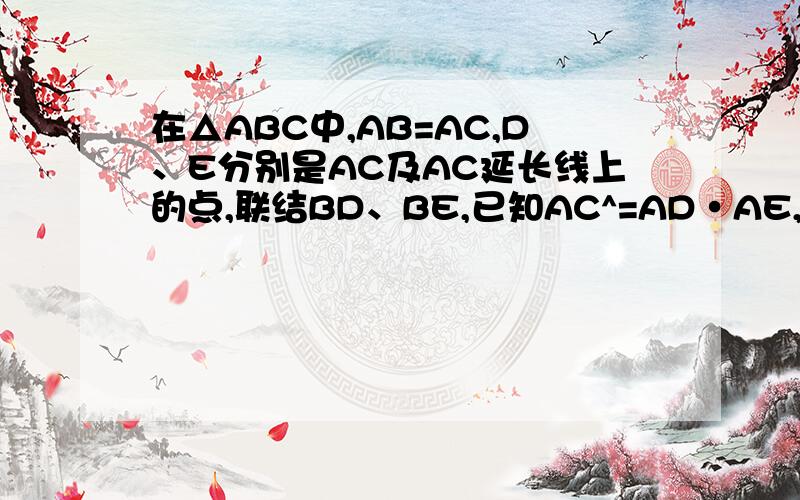 在△ABC中,AB=AC,D、E分别是AC及AC延长线上的点,联结BD、BE,已知AC^=AD·AE,求证BC平分∠DB