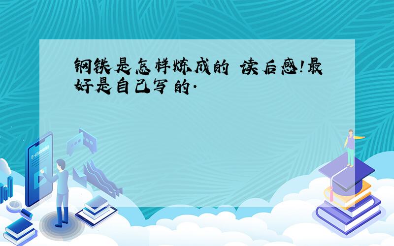 钢铁是怎样炼成的 读后感!最好是自己写的.