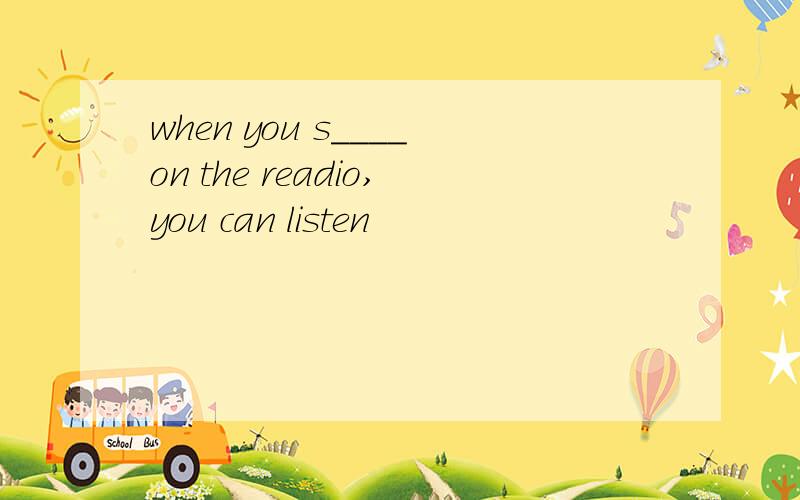 when you s____on the readio,you can listen