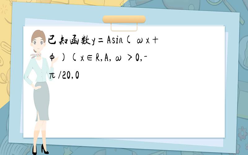 已知函数y=Asin(ωx+φ)(x∈R,A,ω>0,-π/20,0