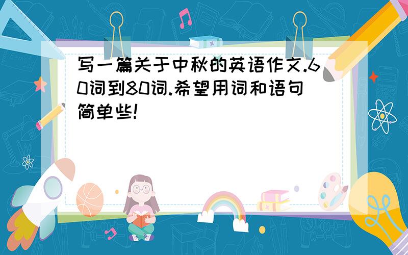 写一篇关于中秋的英语作文.60词到80词.希望用词和语句简单些!