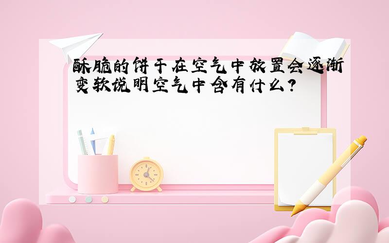 酥脆的饼干在空气中放置会逐渐变软说明空气中含有什么?