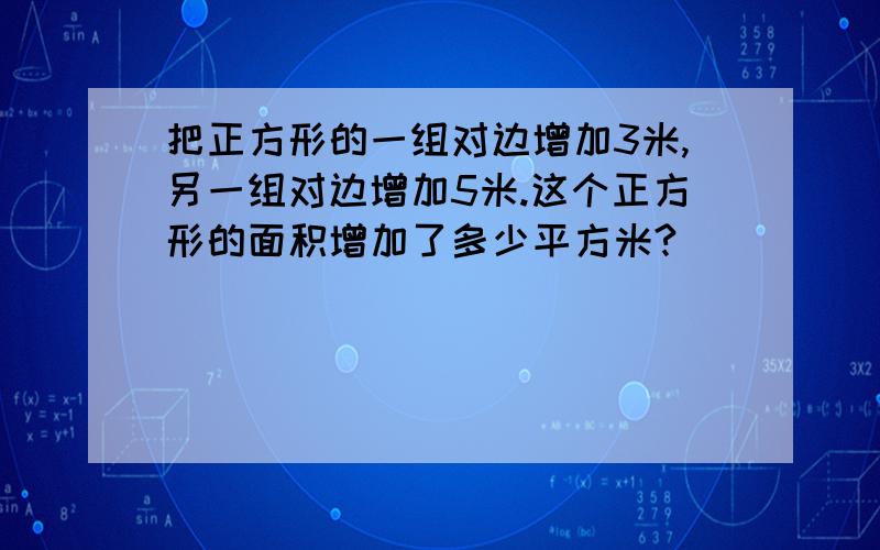 把正方形的一组对边增加3米,另一组对边增加5米.这个正方形的面积增加了多少平方米?