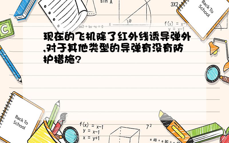 现在的飞机除了红外线诱导弹外,对于其他类型的导弹有没有防护措施?