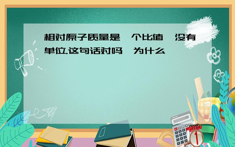 相对原子质量是一个比值,没有单位.这句话对吗,为什么