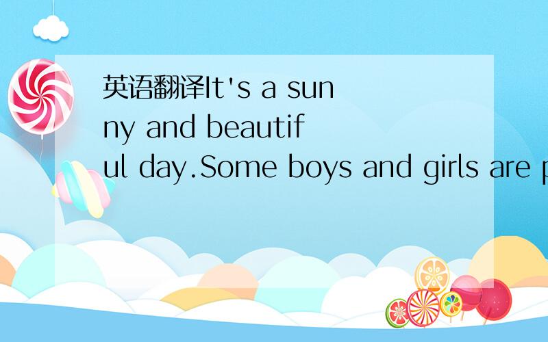 英语翻译It's a sunny and beautiful day.Some boys and girls are p