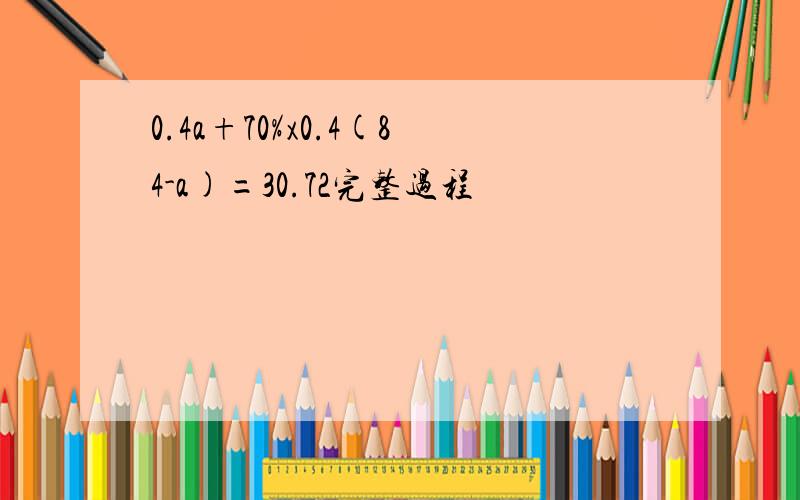 0.4a+70%x0.4(84-a)=30.72完整过程