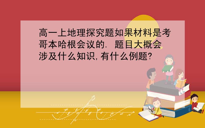 高一上地理探究题如果材料是考哥本哈根会议的. 题目大概会涉及什么知识,有什么例题?