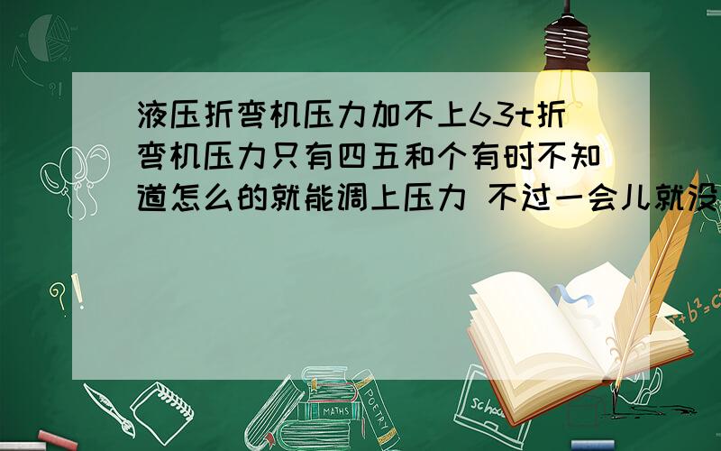 液压折弯机压力加不上63t折弯机压力只有四五和个有时不知道怎么的就能调上压力 不过一会儿就没了 换向阀没问题 一流阀也没