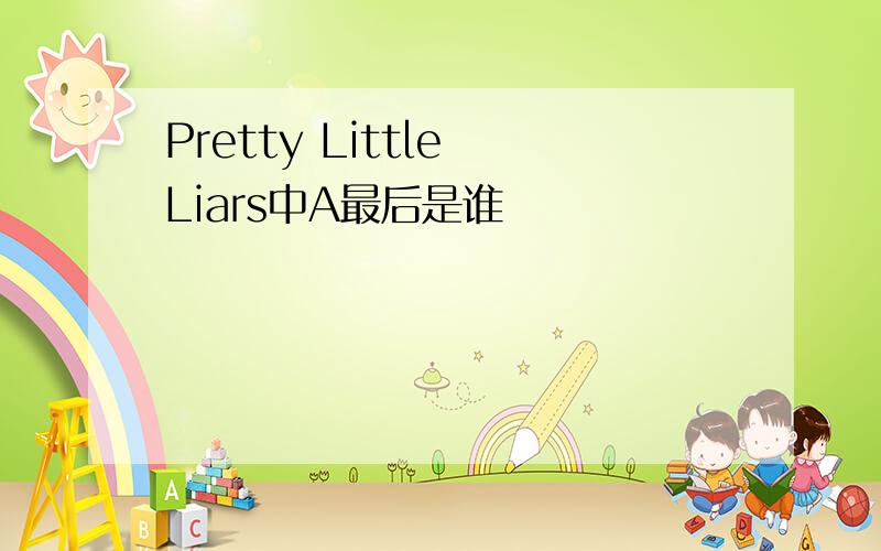 Pretty Little Liars中A最后是谁