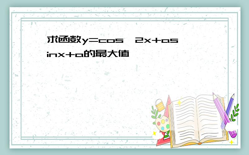 求函数y=cos^2x+asinx+a的最大值