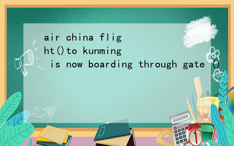 air china flight()to kunming is now boarding through gate ()