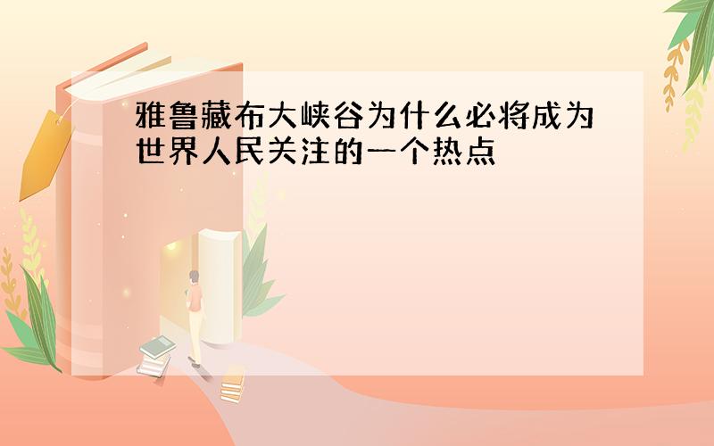 雅鲁藏布大峡谷为什么必将成为世界人民关注的一个热点