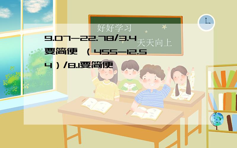 9.07-22.78/3.4要简便 （455-12.5*4）/8.1要简便