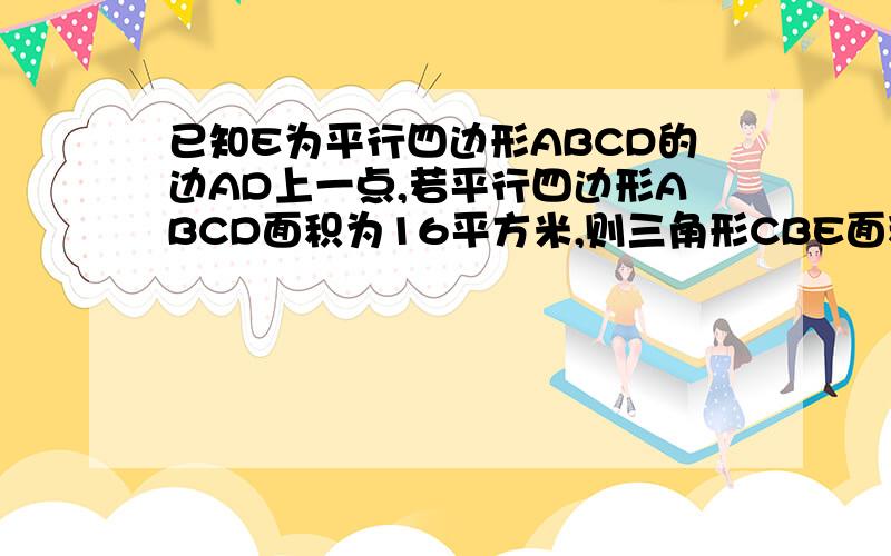 已知E为平行四边形ABCD的边AD上一点,若平行四边形ABCD面积为16平方米,则三角形CBE面积为