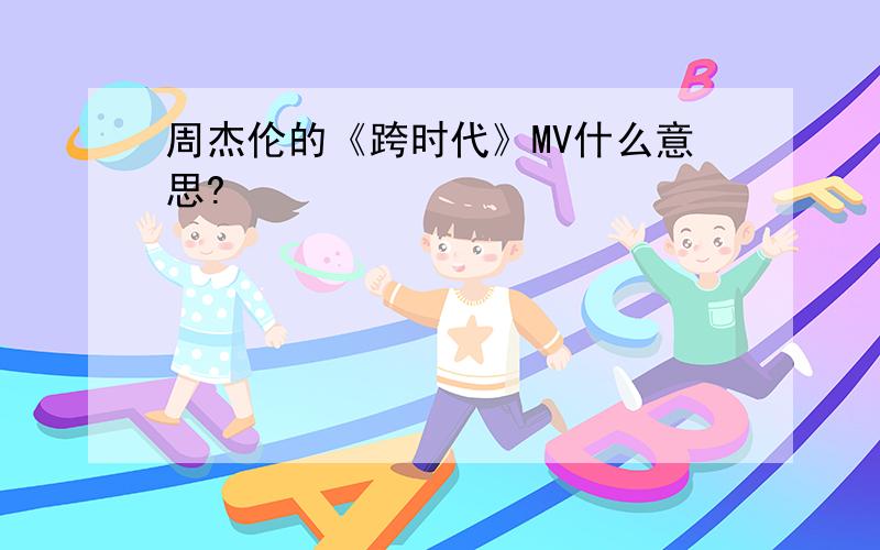 周杰伦的《跨时代》MV什么意思?