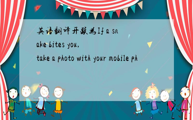 英语翻译开头为If a snake bites you,take a photo with your mobile ph