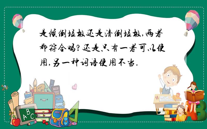 是倾倒垃圾还是清倒垃圾,两者都符合吗?还是只有一者可以使用,另一种词语使用不当.