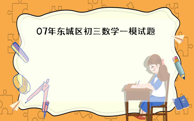 07年东城区初三数学一模试题