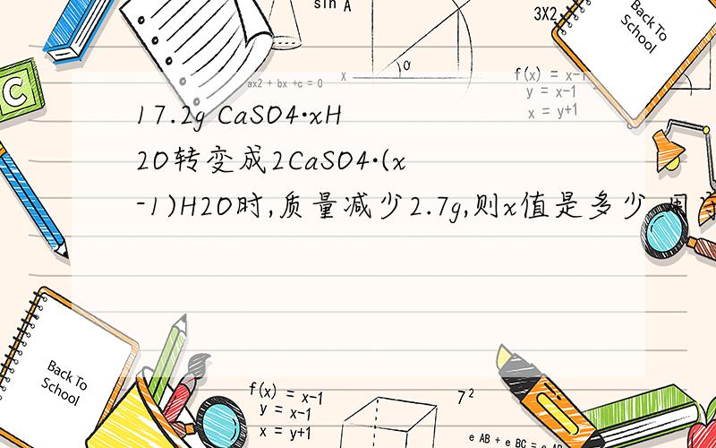 17.2g CaSO4·xH2O转变成2CaSO4·(x-1)H2O时,质量减少2.7g,则x值是多少 用守恒法怎么算啊