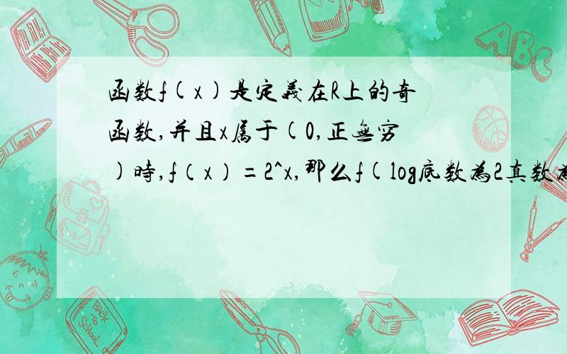 函数f(x)是定义在R上的奇函数,并且x属于(0,正无穷)时,f（x）=2^x,那么f(log底数为2真数为1/3）=