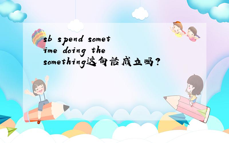 sb spend sometime doing the something这句话成立吗?