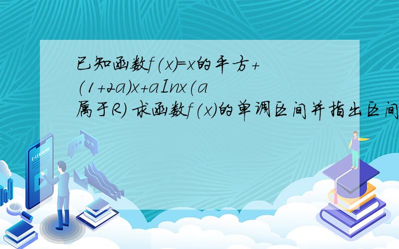 已知函数f(x)=x的平方+(1+2a)x+aInx(a属于R) 求函数f(x)的单调区间并指出区间上的单调性