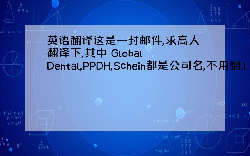 英语翻译这是一封邮件,求高人翻译下,其中 Global Dental,PPDH,Schein都是公司名,不用翻.I sh