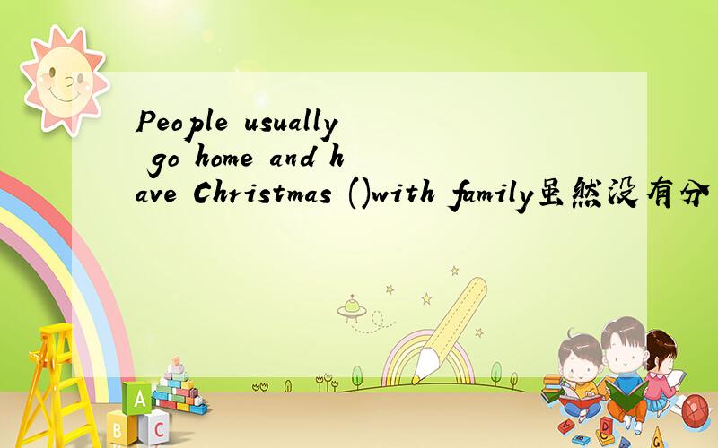 People usually go home and have Christmas ()with family虽然没有分