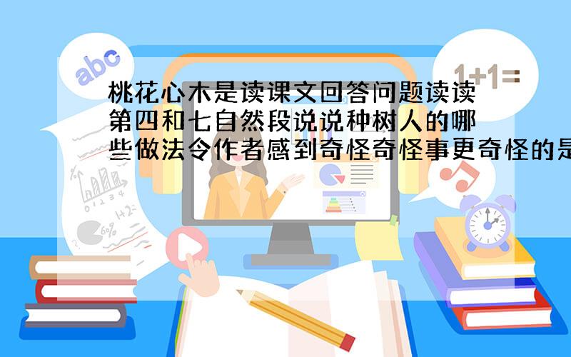 桃花心木是读课文回答问题读读第四和七自然段说说种树人的哪些做法令作者感到奇怪奇怪事更奇怪的是