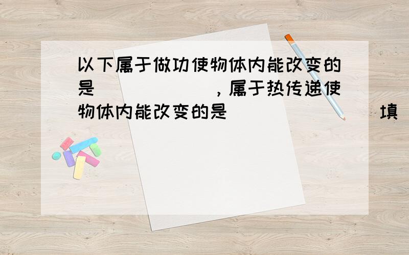 以下属于做功使物体内能改变的是______，属于热传递使物体内能改变的是______．（填“（1）、（2）、（3）、（4