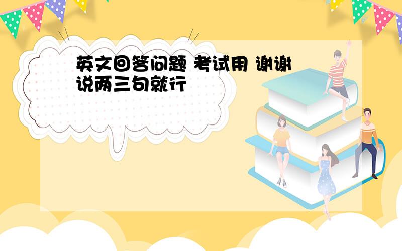 英文回答问题 考试用 谢谢 说两三句就行