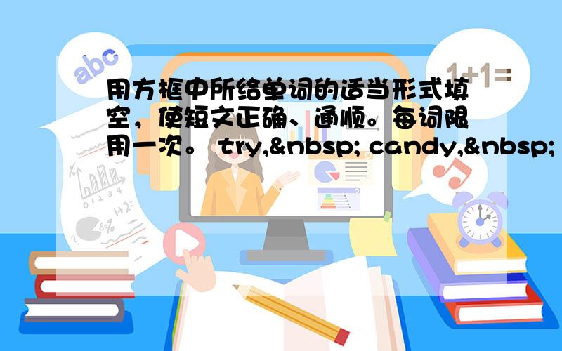 用方框中所给单词的适当形式填空，使短文正确、通顺。每词限用一次。 try,  candy,  aft