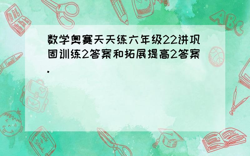 数学奥赛天天练六年级22讲巩固训练2答案和拓展提高2答案.