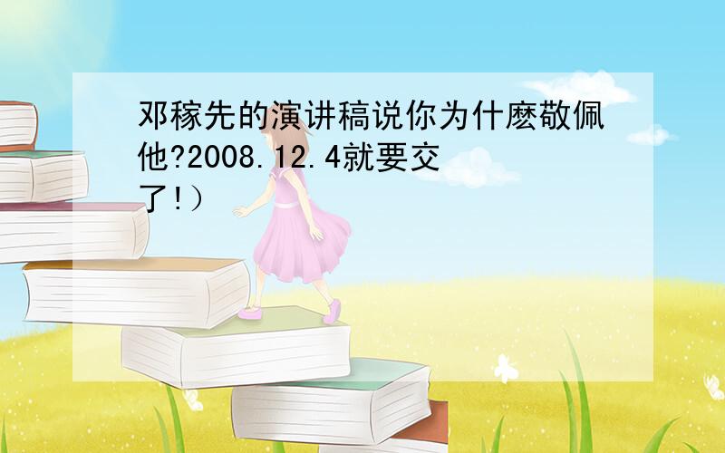 邓稼先的演讲稿说你为什麽敬佩他?2008.12.4就要交了!）