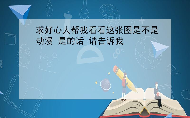 求好心人帮我看看这张图是不是动漫 是的话 请告诉我