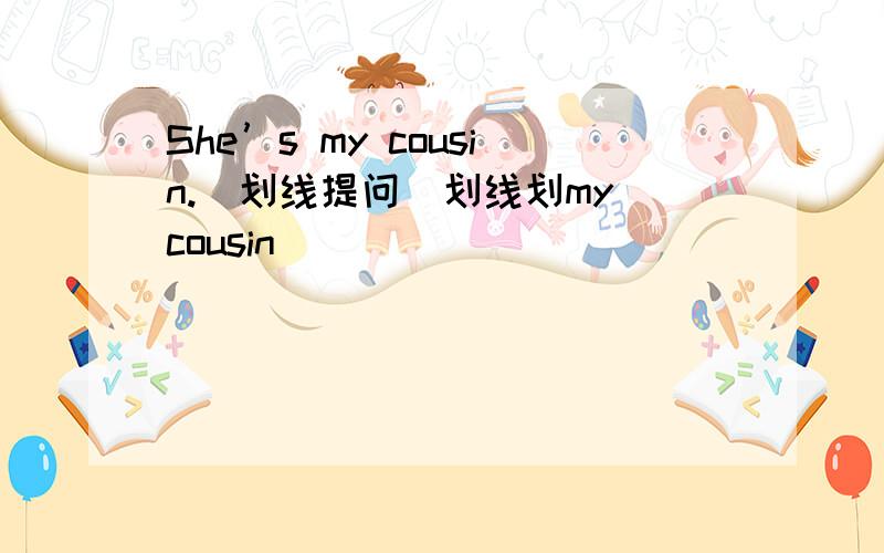 She’s my cousin.(划线提问)划线划my cousin