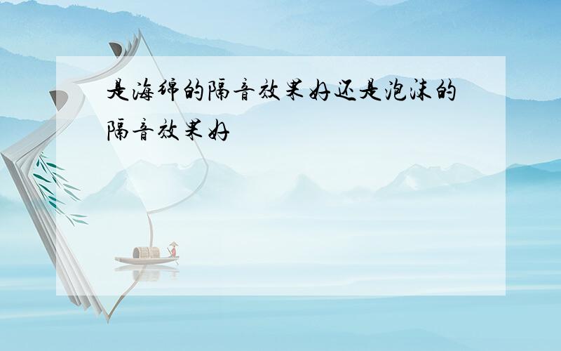 是海绵的隔音效果好还是泡沫的隔音效果好