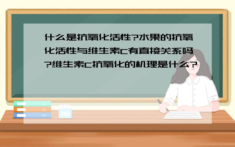 什么是抗氧化活性?水果的抗氧化活性与维生素C有直接关系吗?维生素C抗氧化的机理是什么?