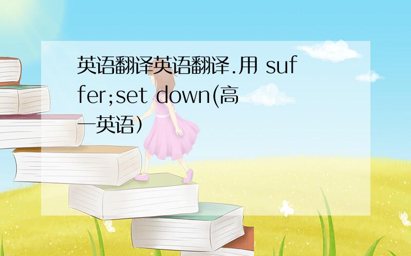 英语翻译英语翻译.用 suffer;set down(高一英语）