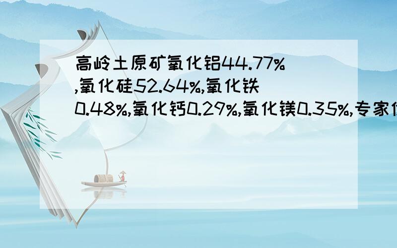 高岭土原矿氧化铝44.77%,氧化硅52.64%,氧化铁0.48%,氧化钙0.29%,氧化镁0.35%,专家价值怎么样~