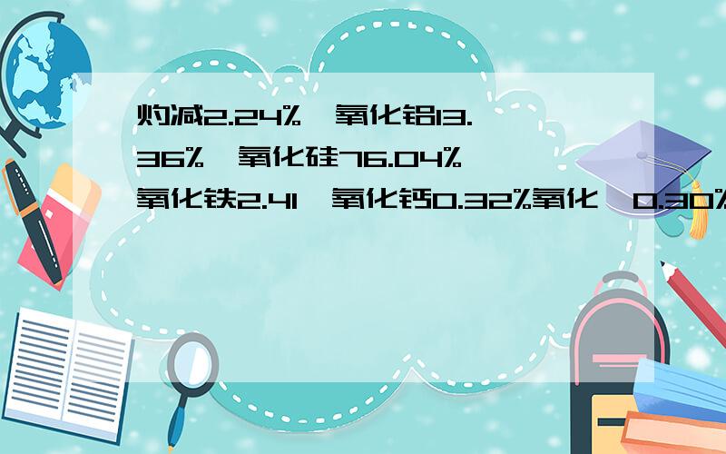 灼减2.24%,氧化铝13.36%,氧化硅76.04%,氧化铁2.41,氧化钙0.32%氧化镁0.30%,氧化钾4.46