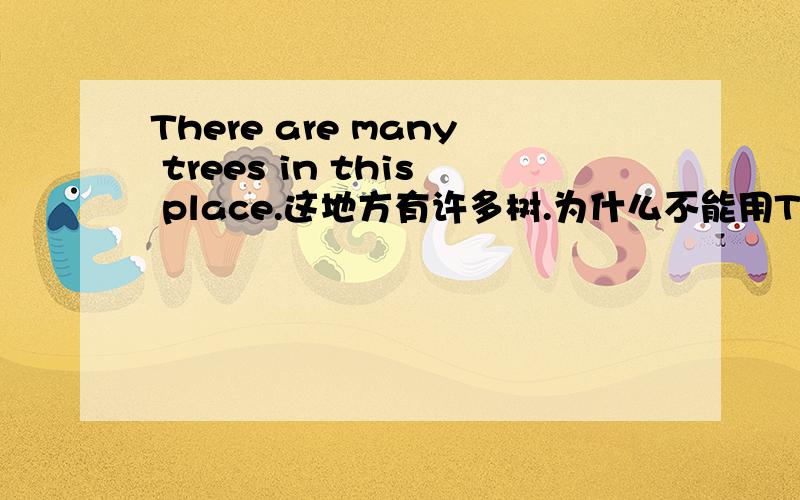 There are many trees in this place.这地方有许多树.为什么不能用There is