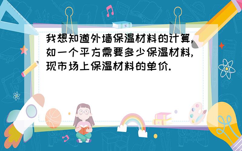 我想知道外墙保温材料的计算,如一个平方需要多少保温材料,现市场上保温材料的单价.